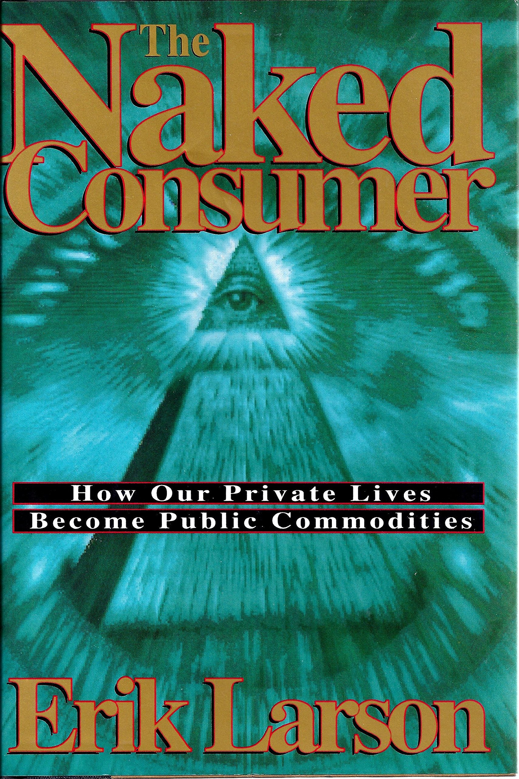The Naked Consumer: How Our Private Lives Become Public Commodities Business, Finance & Career
