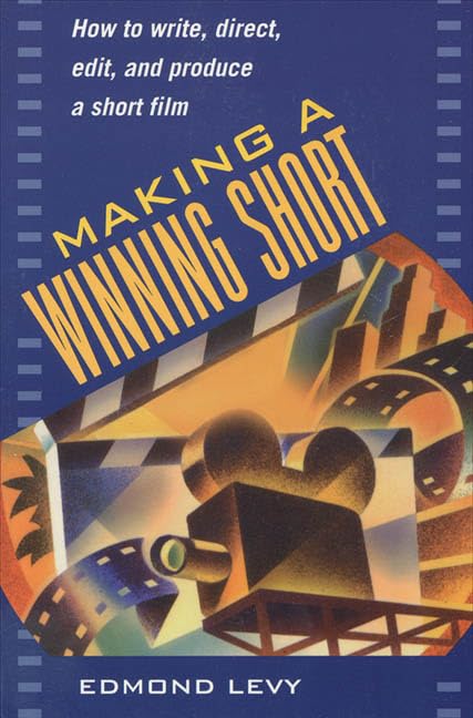 Making a Winning Short: How to Write, Direct, Edit, and Produce a Short Film Film, Art & Culture