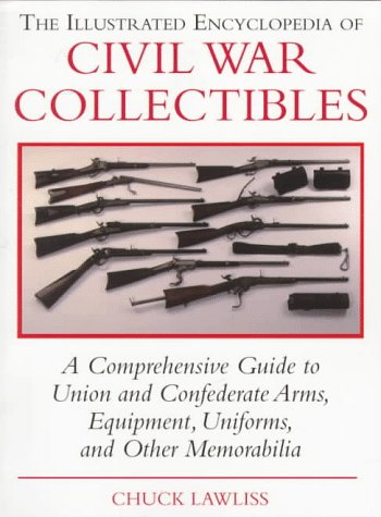 The Illustrated Encyclopedia of Civil War Collectibles: A Comprehensive Guide to Union and Condederate Arms, Equipment, Uniforms, and Other Memorabilia Hobbies & Crafts