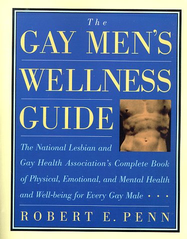 The Gay Men's Wellness Guide: The National Lesbian and Gay Health Association's Complete Book of Physical, Emotional, and Mental Health and Well-Being for Every Gay Male Health, Nutrition & Fitness