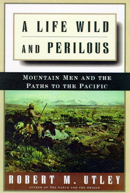 A Life Wild and Perilous: Mountain Men and the Paths to the Pacific Politics & History
