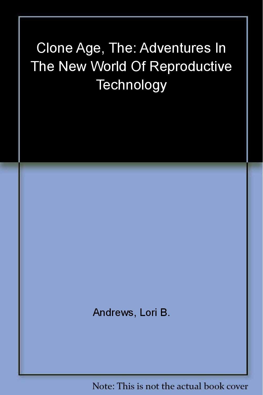 The Clone Age: Adventures in the New World of Reproductive Technology Medicine