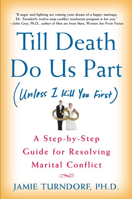 Till Death Do Us Part Unless I Kill You First: A Step-By-Step Guide for Resolving Marital Conflict Partnership & Love