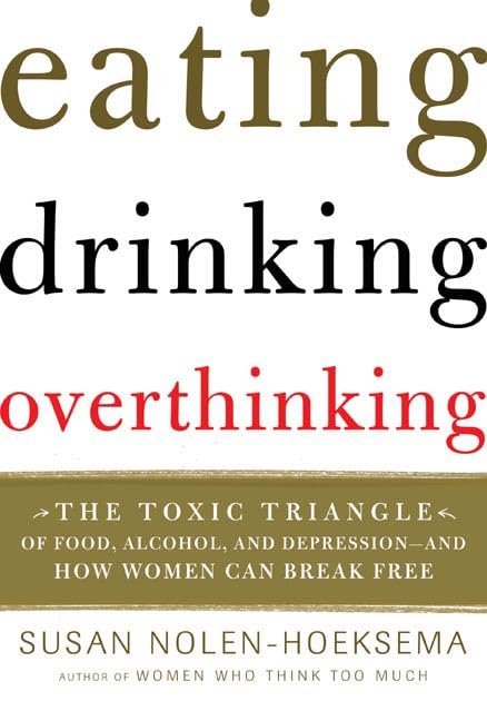 Eating, Drinking, Overthinking: The Toxic Triangle of Food, Alcohol, And Depression--and How Women Can Break Free book