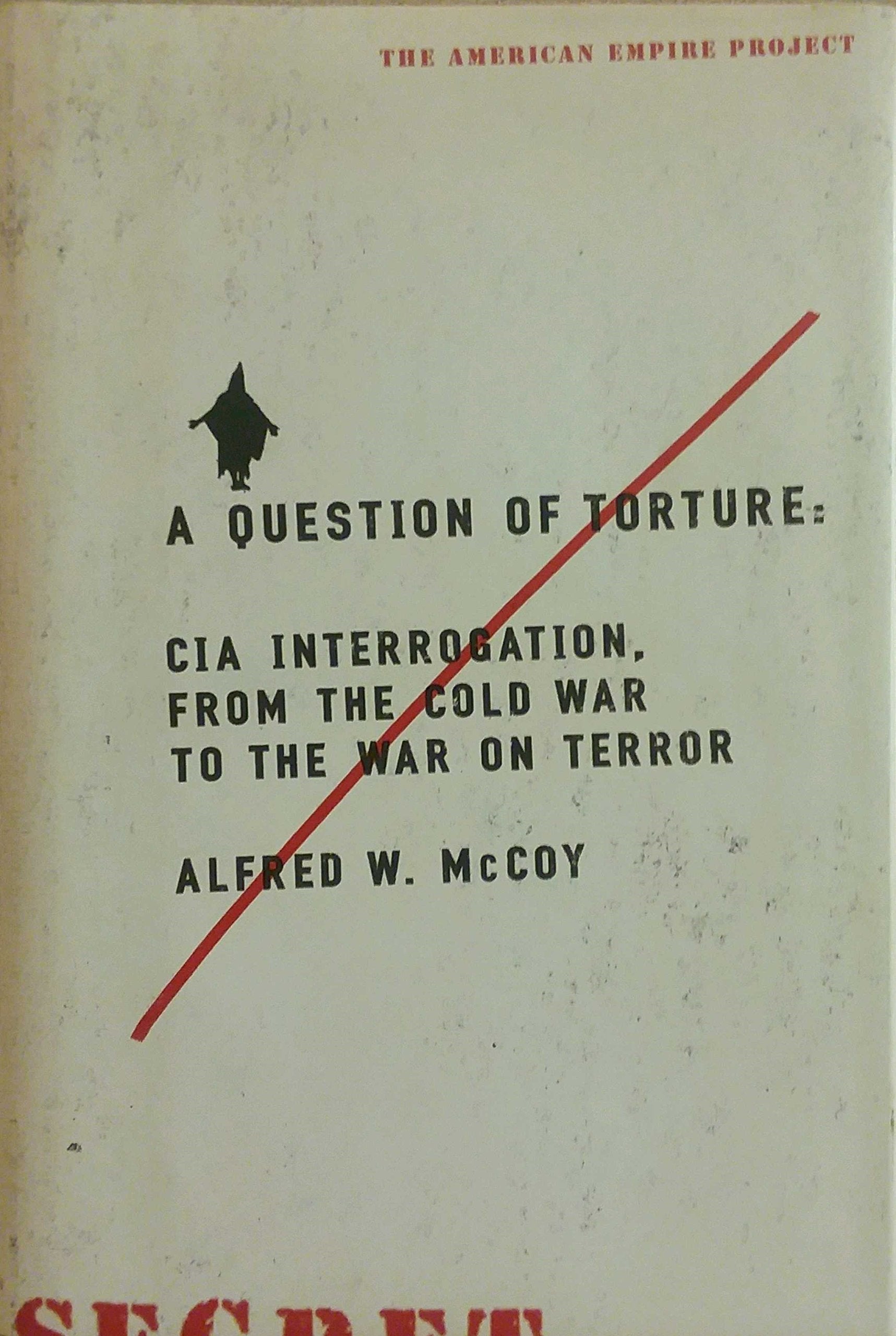 A Question of Torture: CIA Interrogation, from the Cold War to the War on Terror Politics & History