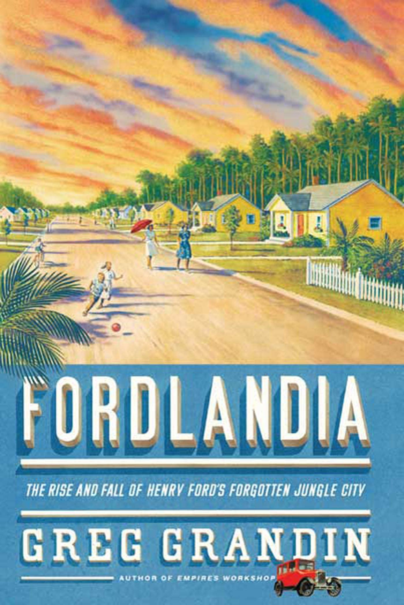Fordlandia: The Rise and Fall of Henry Ford's Forgotten Jungle City Politics & History