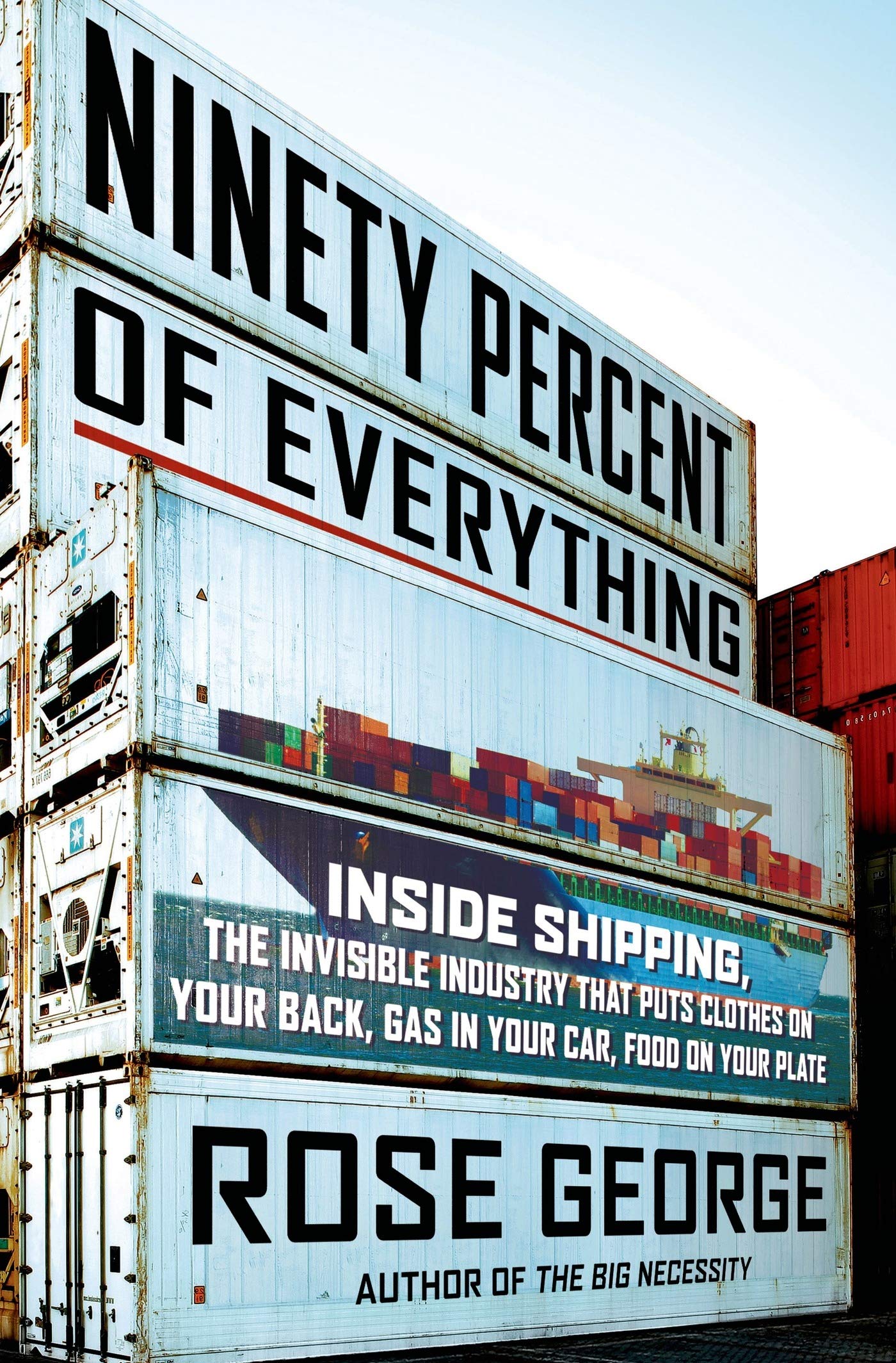 Ninety Percent of Everything: Inside Shipping, the Invisible Industry That Puts Clothes on Your Back, Gas in Your Car, and Food on Your Plate Social Sciences