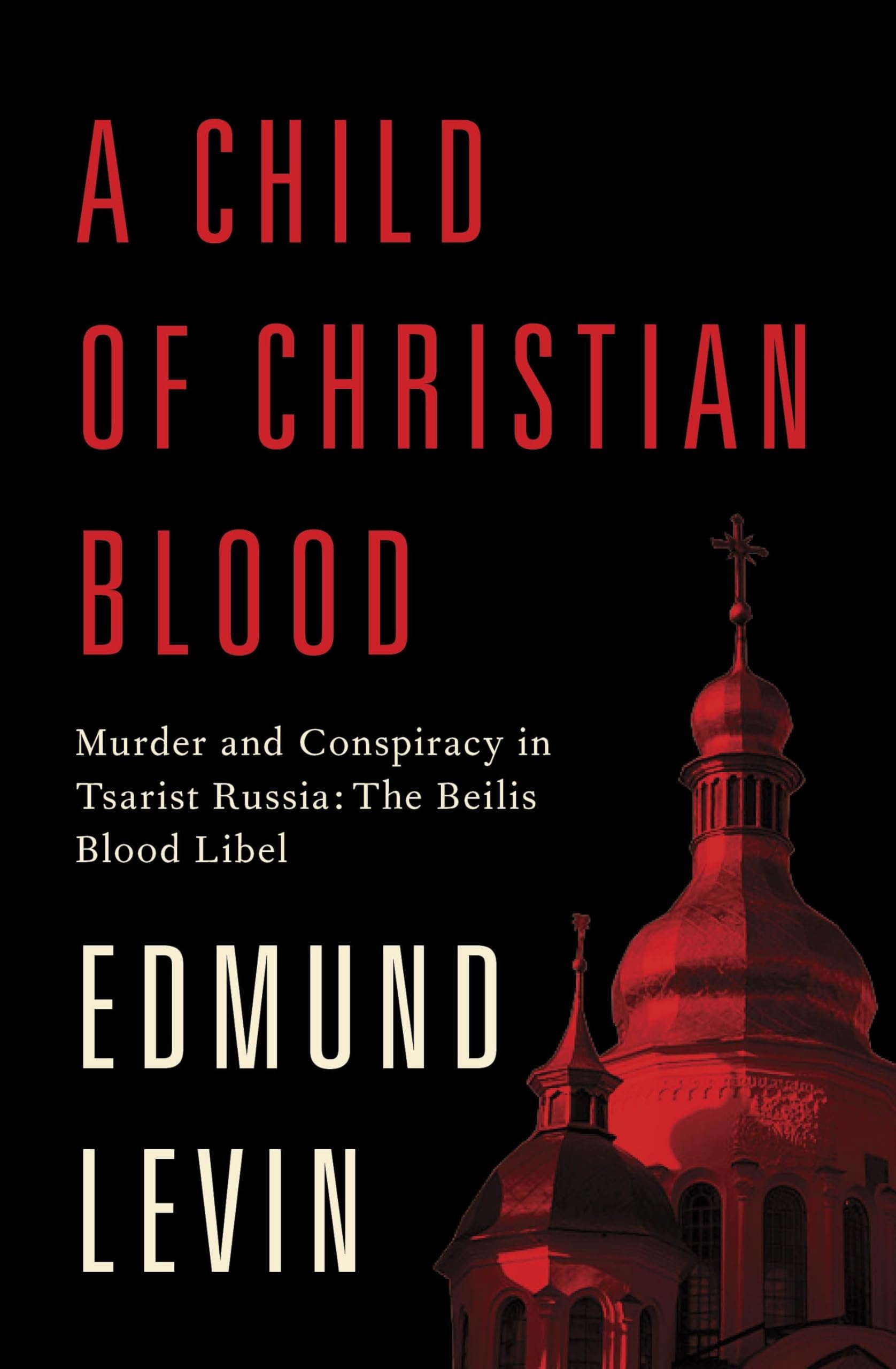 A Child of Christian Blood: Murder and Conspiracy in Tsarist Russia: The Beilis Blood Libel Law