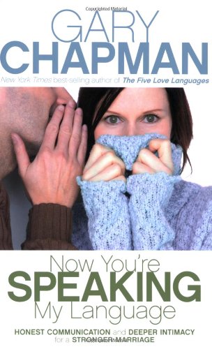 Now You're Speaking My Language: Honest Communication and Deeper Intimacy for a Stronger Marriage Partnership & Love