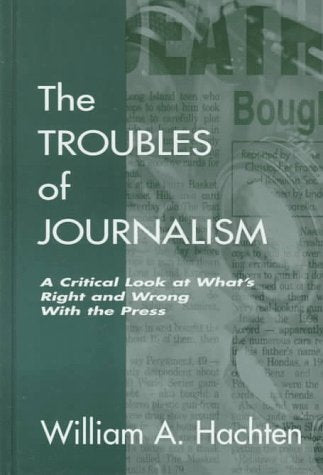 The Troubles of Journalism: A Critical Look at What's Right and Wrong With the Press (Lea's Communication Series) Media & Communication