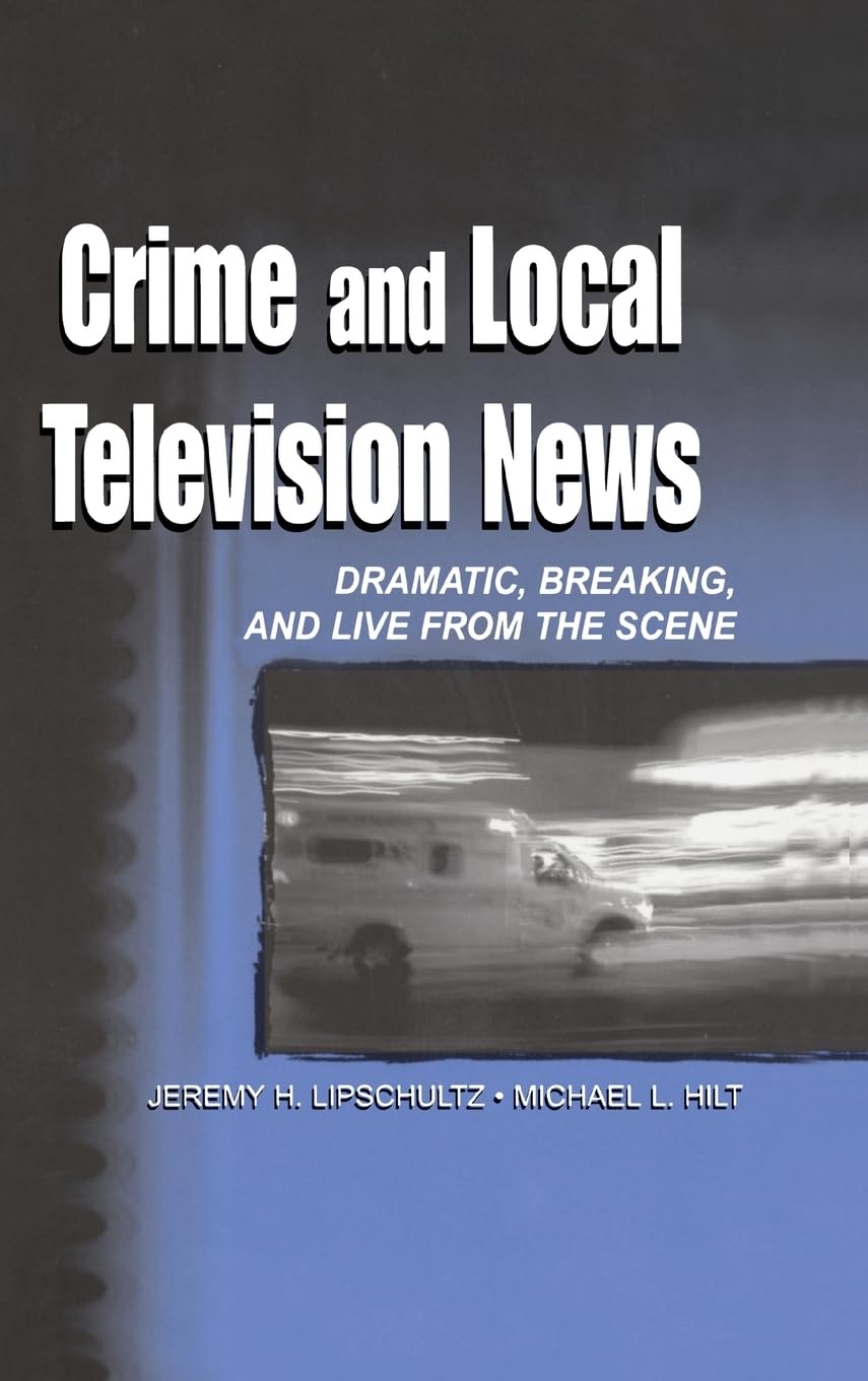 Crime and Local Television News: Dramatic, Breaking, and Live From the Scene (Lea's Communication Series) Law