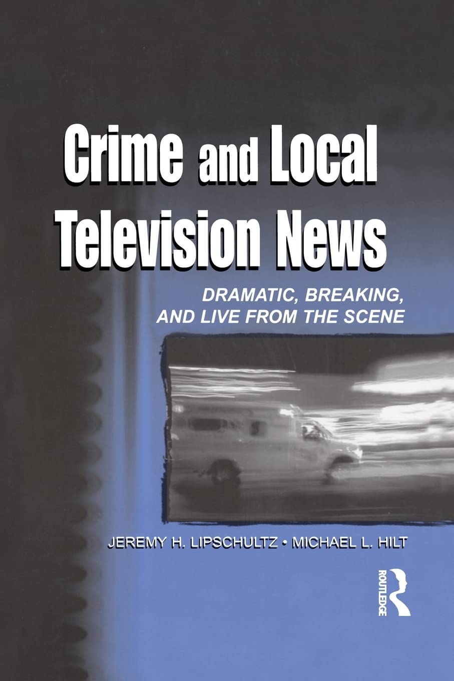 Crime and Local Television News: Dramatic, Breaking, and Live from the Scene (Lea's Communication Series) Law