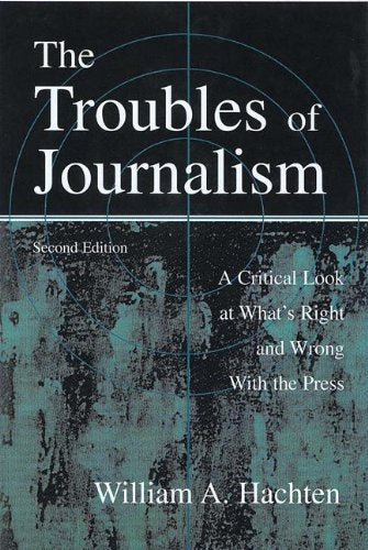 The Troubles of Journalism: A Critical Look at What's Right and Wrong With the Press (Lea's Communication Series) Media & Communication