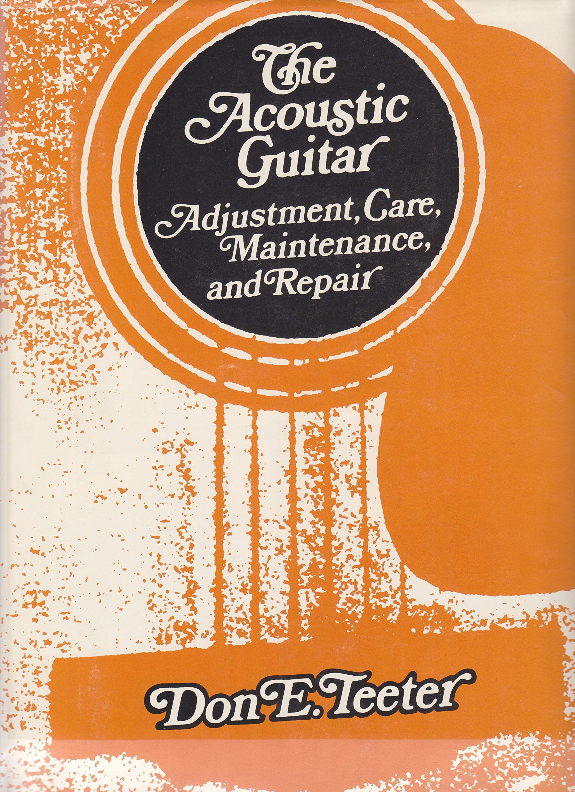 The Acoustic Guitar: Adjustment, Care, Maintenance and Repair Arts & Music