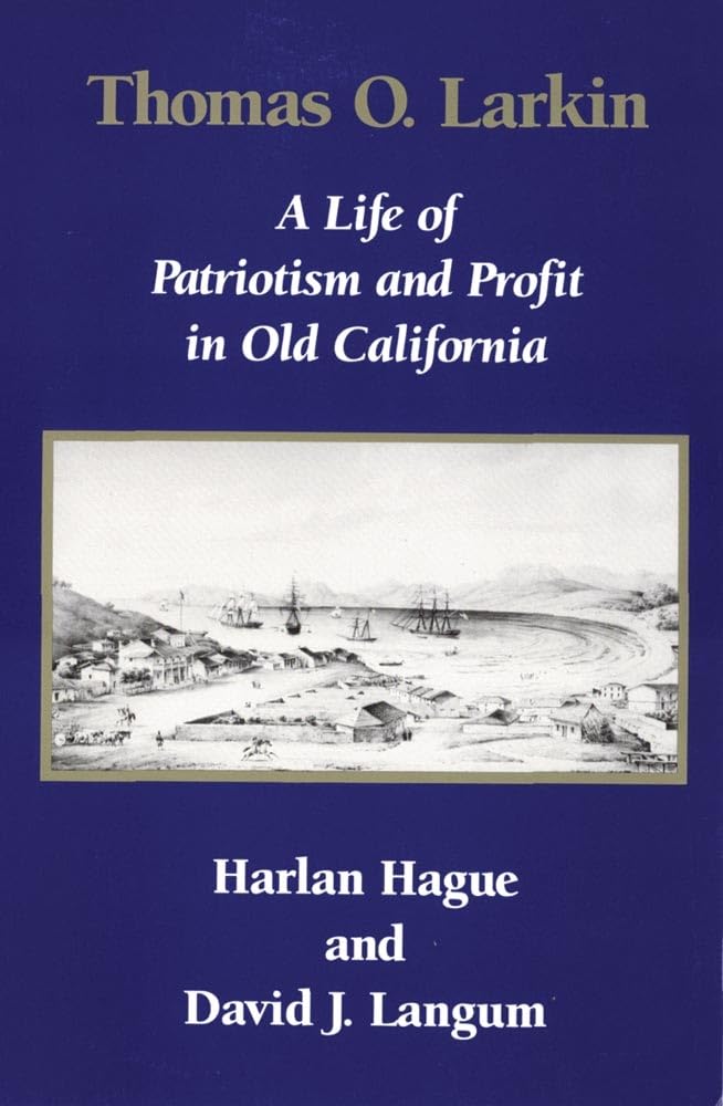 Thomas O. Larkin: A Life of Patriotism and Profit in Old California Biographies & Memoirs