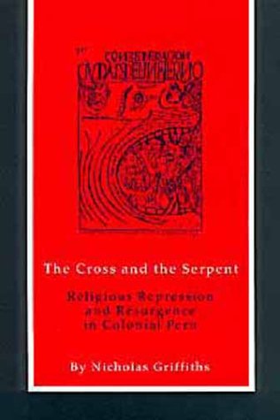 The Cross and the Serpent: Religious Repression and Resurgence in Colonial Peru: Religious Represssion and Resurgence in Colonial Peru Politics & History