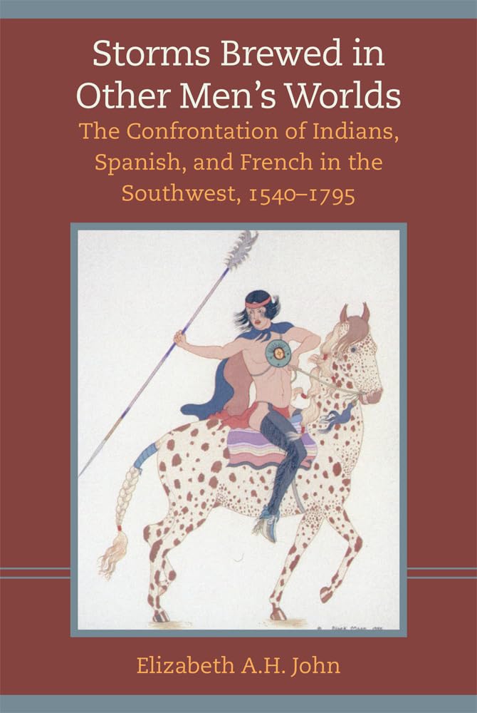 Storms Brewed in Other Men's Worlds: The Confrontation of Indians, Spanish, and French in the Southwest, 1540-1795 Politics & History
