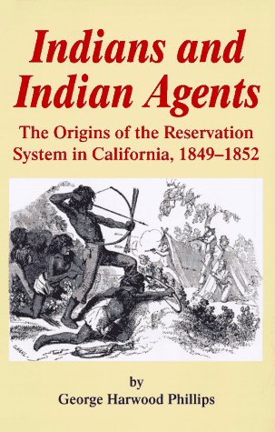 Indians and Indian Agents: The Origins of the Reservation System in California, 1849-1852: Origins of the Reservation System in California, 1849-52 Social Sciences