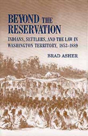 Beyond the Reservation: Indians, Settlers, and the Law in Washington Territory, 1853-1889 Politics & History