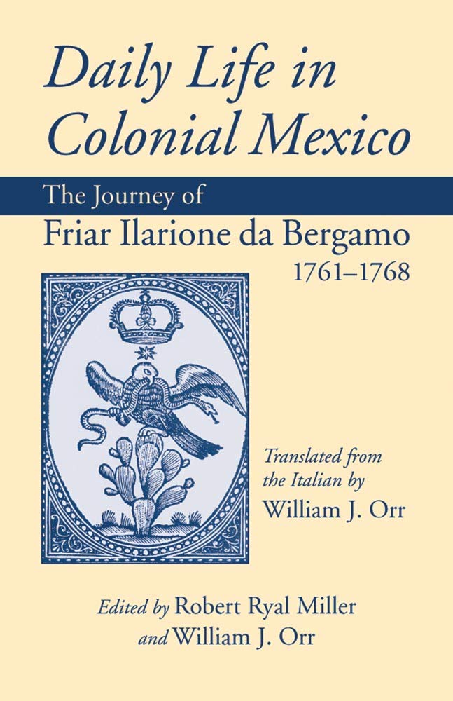 Daily Life in Colonial Mexico: The Journey of Friar Ilarione Da Bergamo, 1761-1768 /]ctranslated from the Italian by William J. Orr; Edited by Robert (American Exploration & Travel Series, Band 78) Social Sciences
