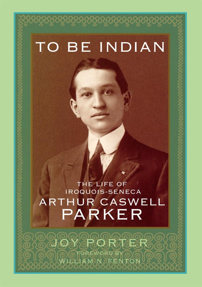 To Be Indian: The Life of Iroquois-Seneca Arthur Caswell Parker Books