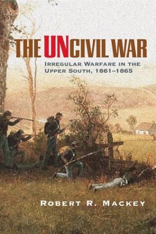 The Uncivil War: Irregular Warfare in the Upper South, 1861-1865 (Campaigns and Commanders, 5, Band 5) Politics & History