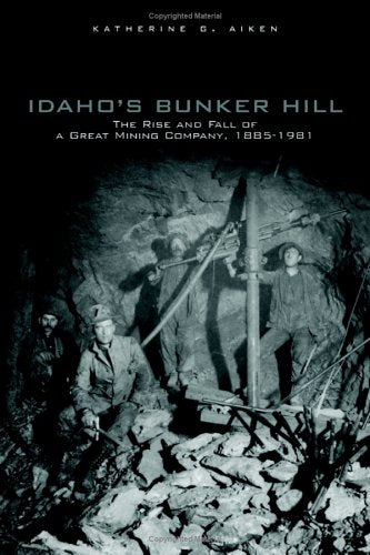 Idaho's Bunker Hill: The Rise And Fall Of A Great Mining Company, 1885-1981 Business, Finance & Career