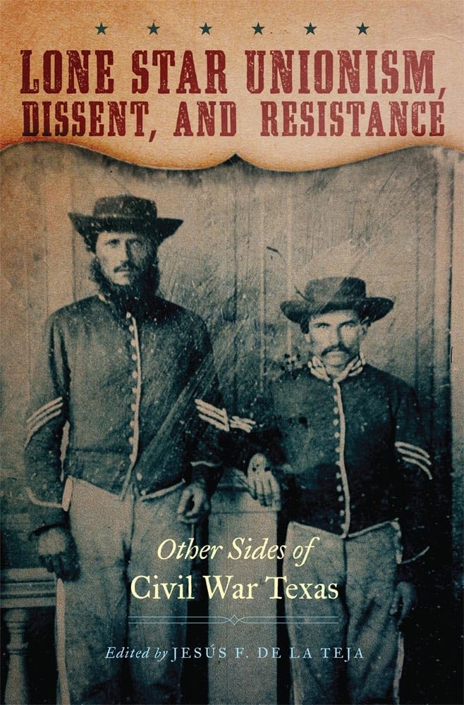 Lone Star Unionism, Dissent, and Resistance: Other Sides of Civil War Texas Politics & History