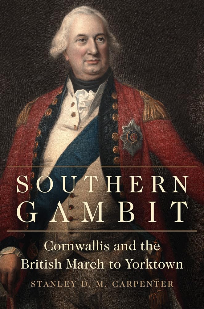 Southern Gambit: Cornwallis and the British March to Yorktown (Campaigns and Commanders, Band 65) Politics & History