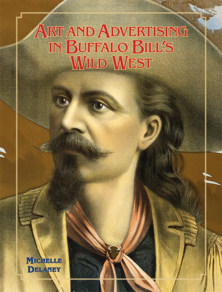 Art and Advertising in Buffalo Bill's Wild West, Volume 6 (William F. Cody Series on the History and Culture of the American West, Band 6) Social Sciences