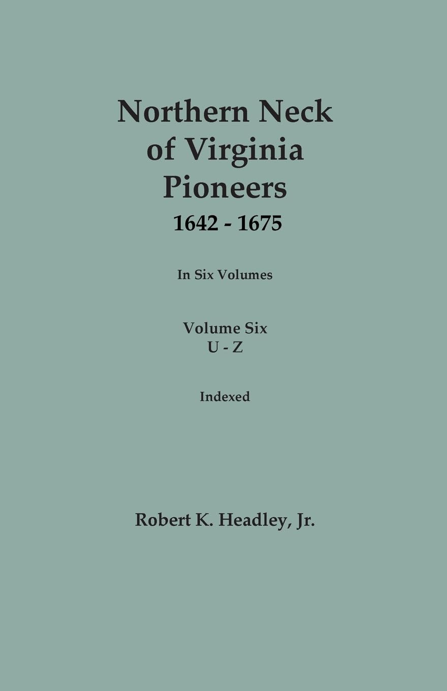 Northern Neck of Virginia Pioneers, 1642-1675. In Six Volumes. Volume Six: U-Z Books