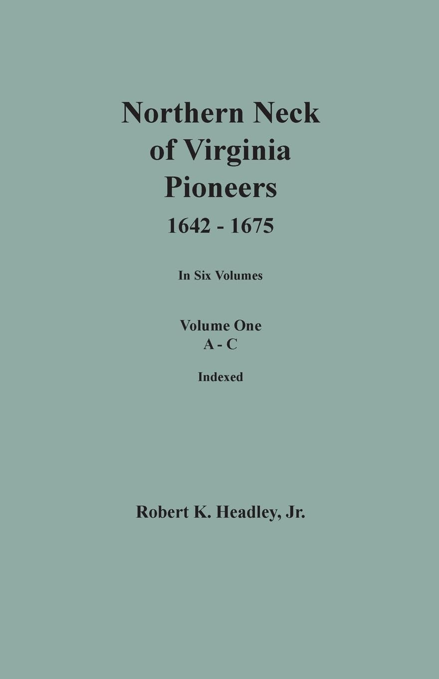 Northern Neck of Virginia Pioneers, 1642-1675. In Six Volumes. Volume One: A-C Books