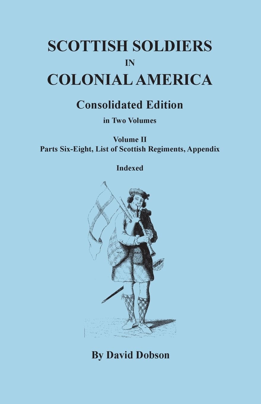 Scottish Soldiers in Colonial America. Consolidated Edition. In Two Volumes. Volume II: Parts Six-Eight, List of Scottish Regiments, Appendix Books