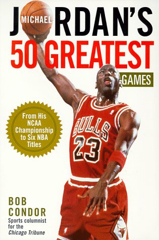 Michael Jordan's 50 Greatest Games: From His Ncaa Championship to Six Nba Titles Leisure & Fun