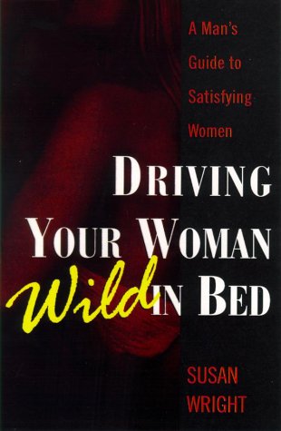 Driving Your Woman Wild in Bed: A Man's Guide to Satisfying Women Contemporary literature