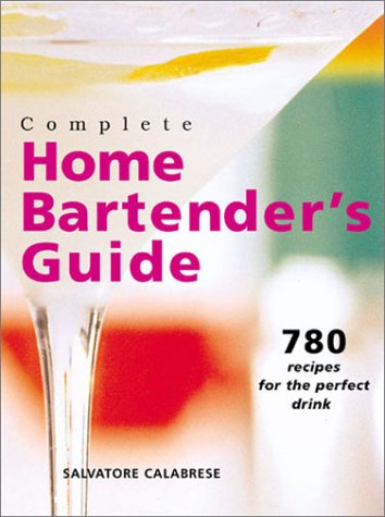 Complete Home Bartender's Guide: 780 Recipes for the Perfect Drink Leisure, Home & Garden