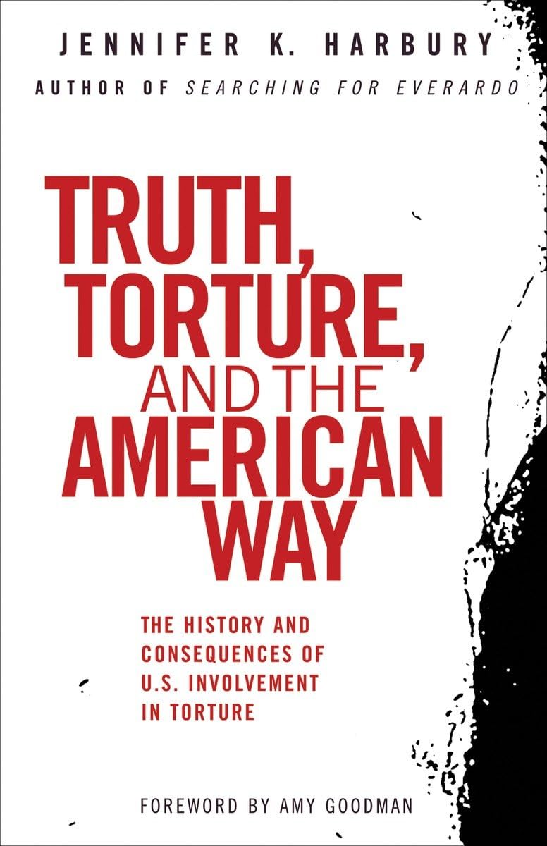 Truth, Torture, and the American Way: The History and Consequences of U.S. Involvement in Torture Law
