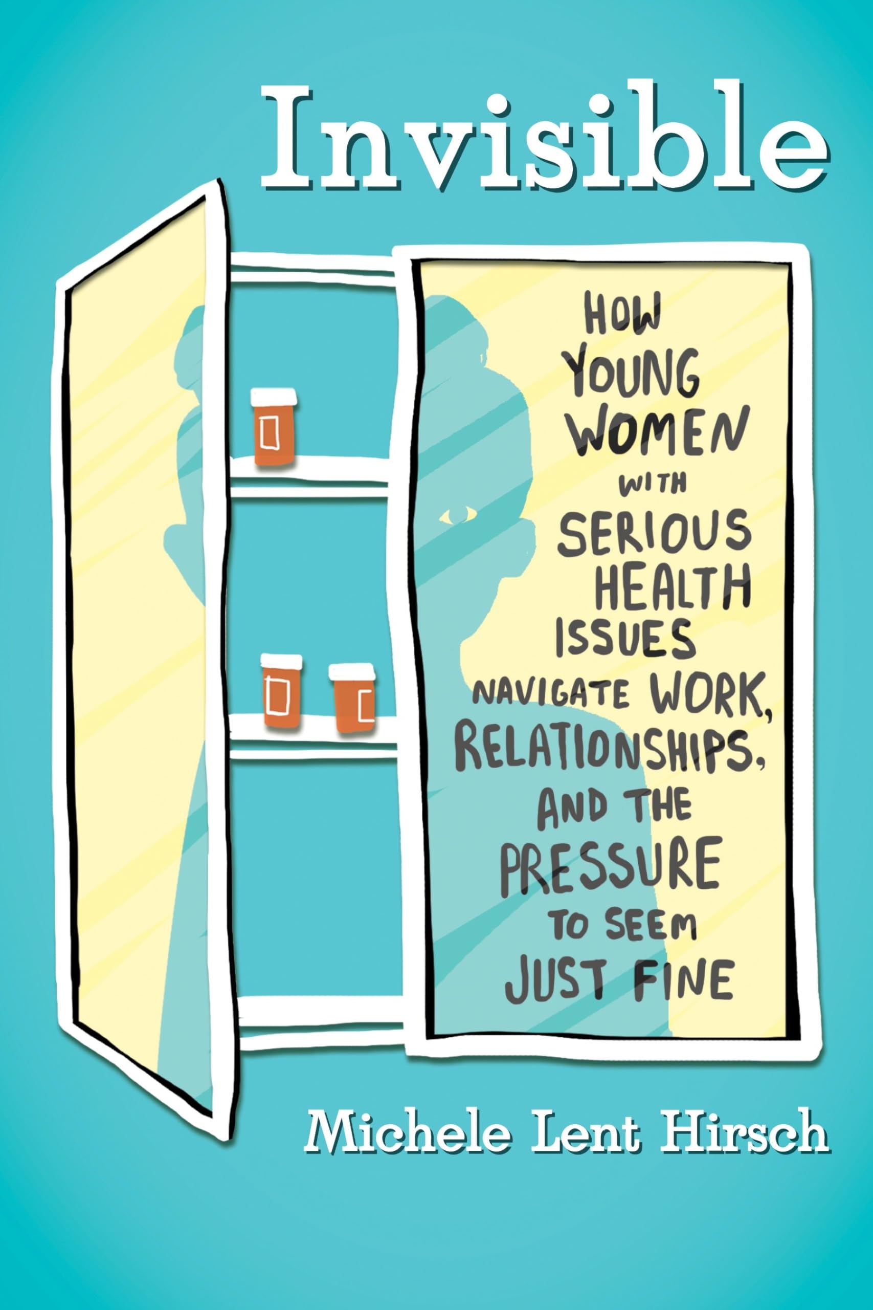 Invisible: How Young Women with Serious Health Issues Navigate Work, Relationships, and the Pressure to Seem Just Fine Books