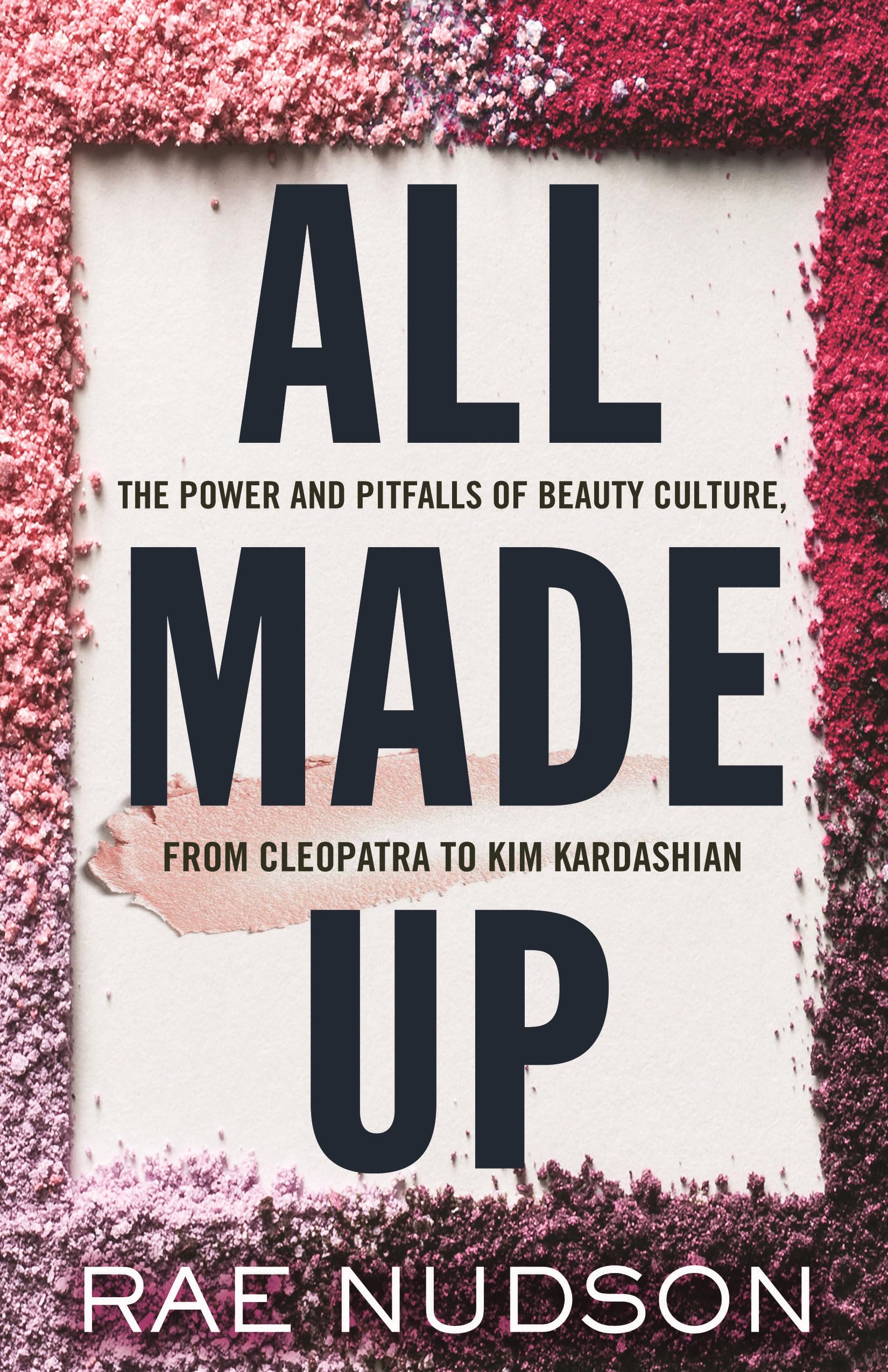 All Made Up: The Power and Pitfalls of Beauty Culture, from Cleopatra to Kim Kardashian Books
