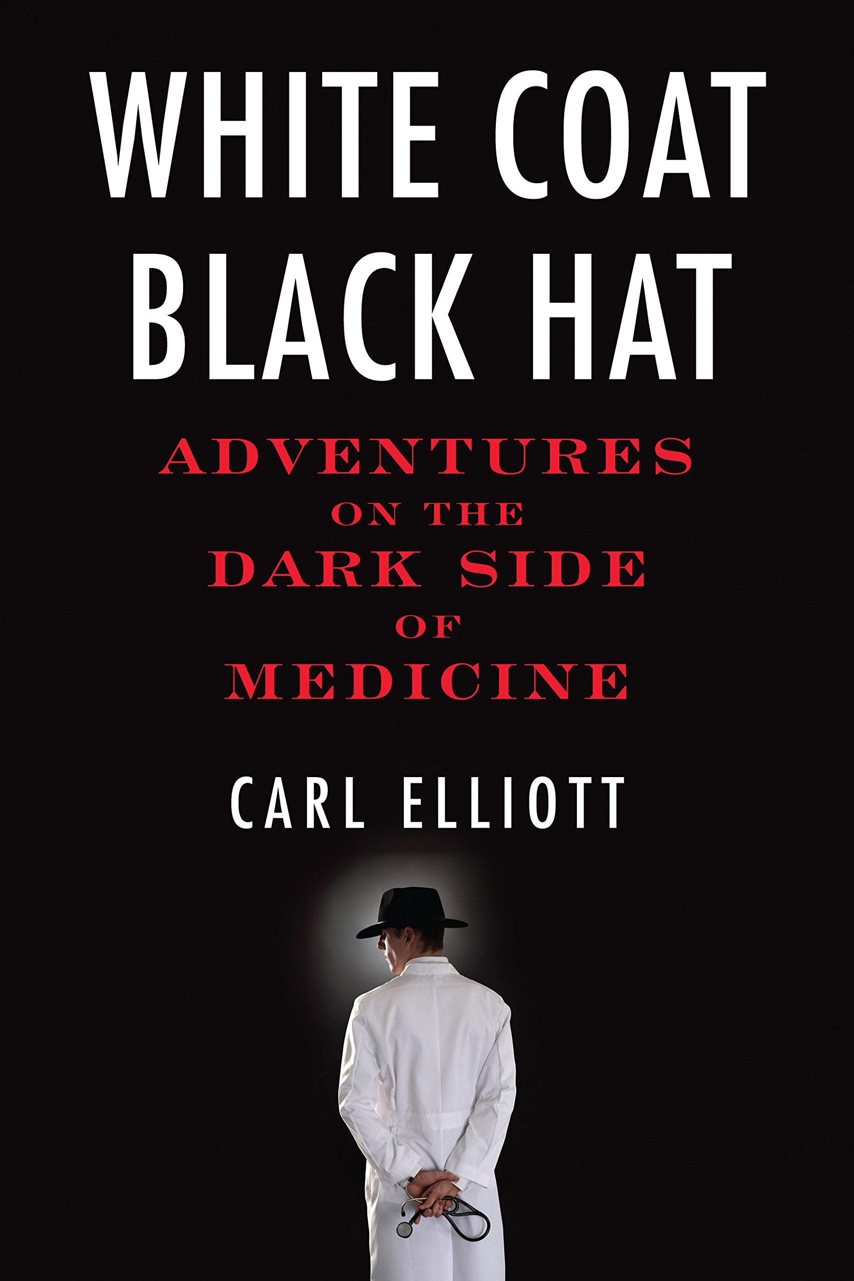 White Coat, Black Hat: Adventures on the Dark Side of Medicine Medicine