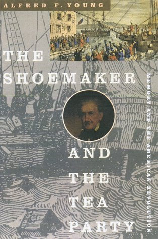The Shoemaker and the Tea Party: Memory and the American Revolution Memories