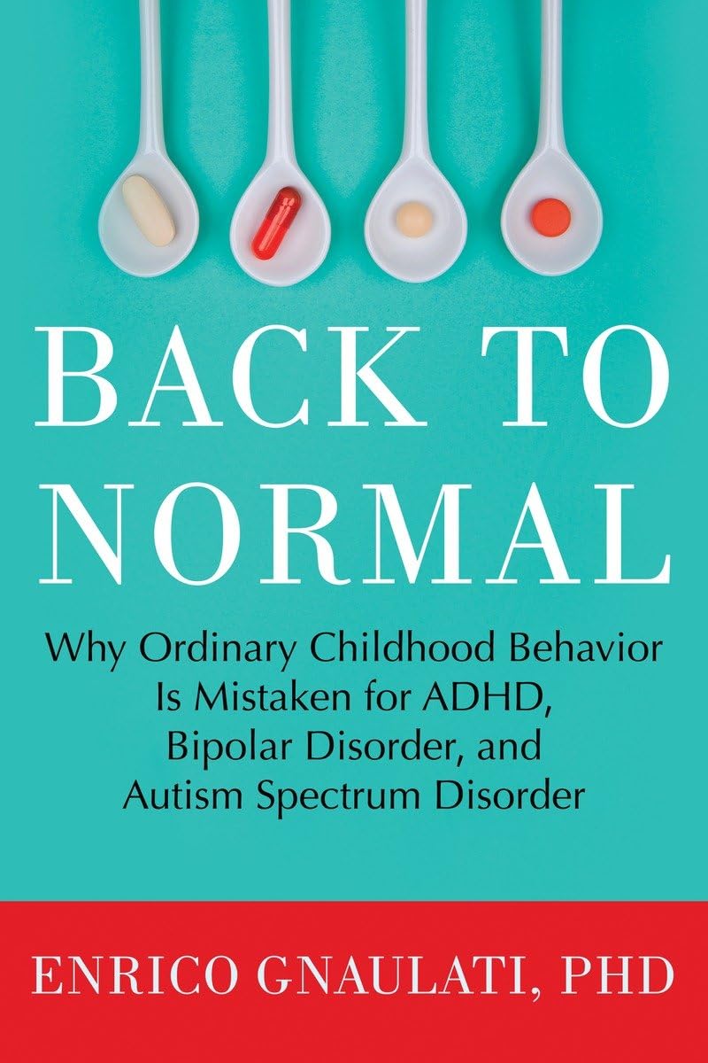 Back to Normal: Why Ordinary Childhood Behavior Is Mistaken for ADHD, Bipolar Disorder, and Autism Spectrum Disorder Medicine