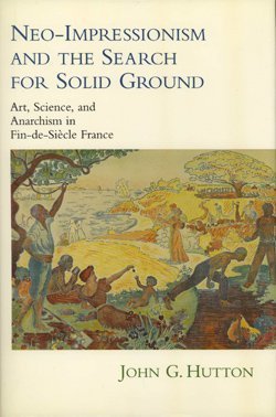 Neo-Impressionism and the Search for Solid Ground: Art, Science, and Anarchism in Fin-De-Siecle France (Modernist Studies) Film, Art & Culture