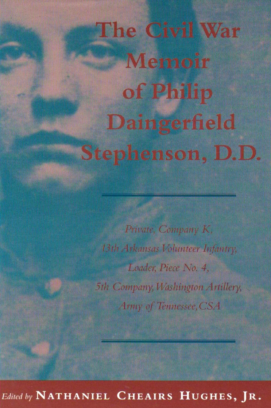 The Civil War Memoir of Philip Daingerfield Stephenson, D.D: Private, Company K, 13th Arkansas Volunteer Infantry and Loader, Piece No. 4, 5th ... Washington Artillery, Army of Tennessee, CSA Memories