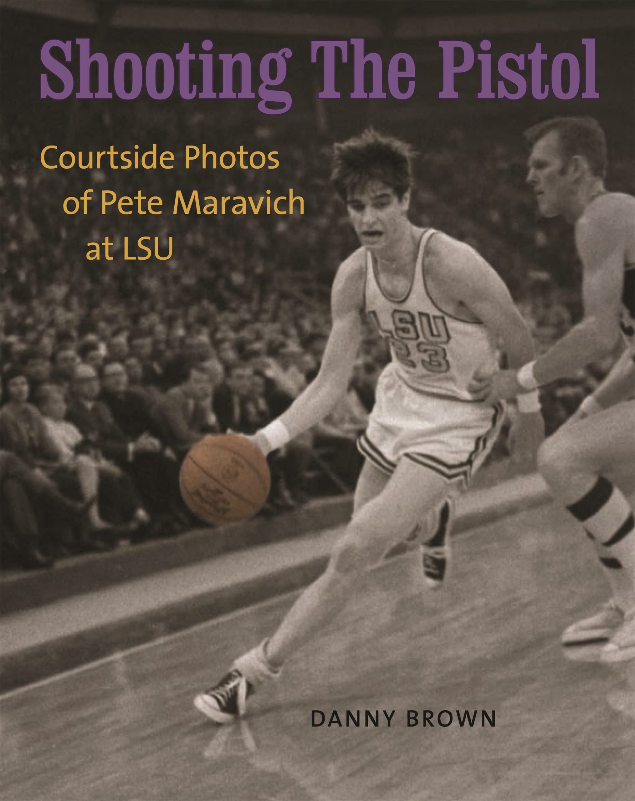 Shooting the Pistol: Courtside Photos of Pete Maravich at LSU book