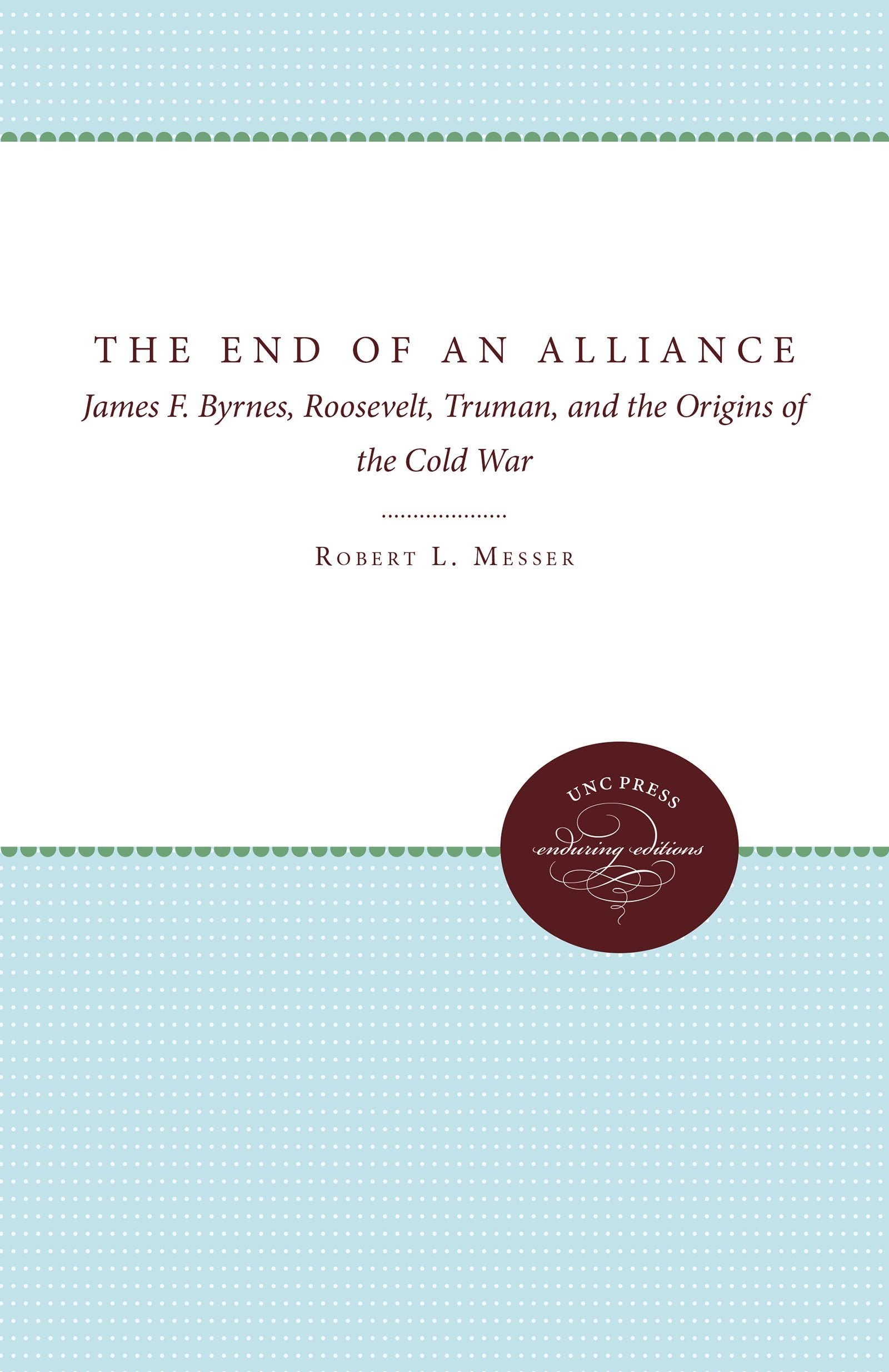 The End of an Alliance: James F. Byrnes, Roosevelt, Truman, and the Origins of the Cold War Politics & History