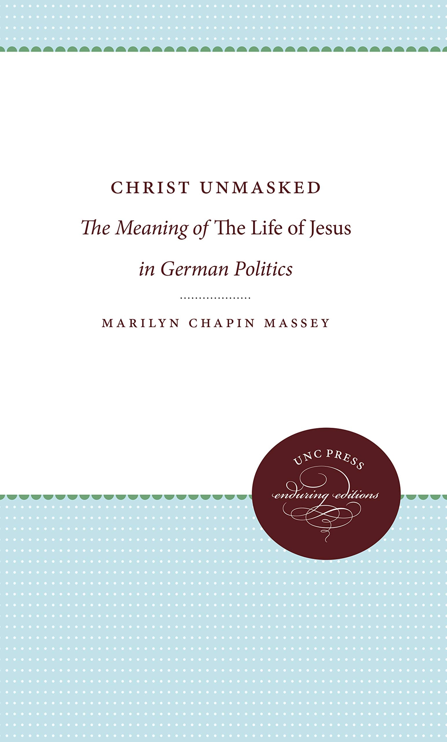 Christ Unmasked: The Meaning of the Life of Jesus in German Politics (STUDIES IN RELIGION) Politics & History