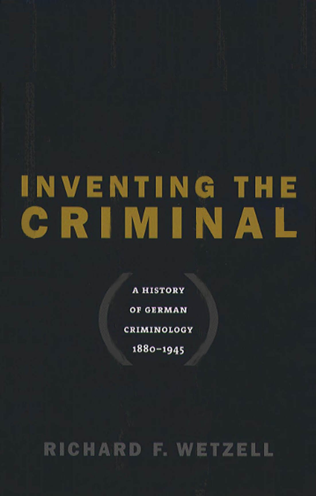 Inventing the Criminal: A History of German Criminology, 1880-1945 (Studies in Legal History) Law