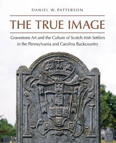 The True Image: Gravestone Art and the Culture of Scotch Irish Settlers in the Pennsylvania and Carolina Backcountry (Richard Hampton Jenrette Series in Architecture and the Decorative Arts) Books