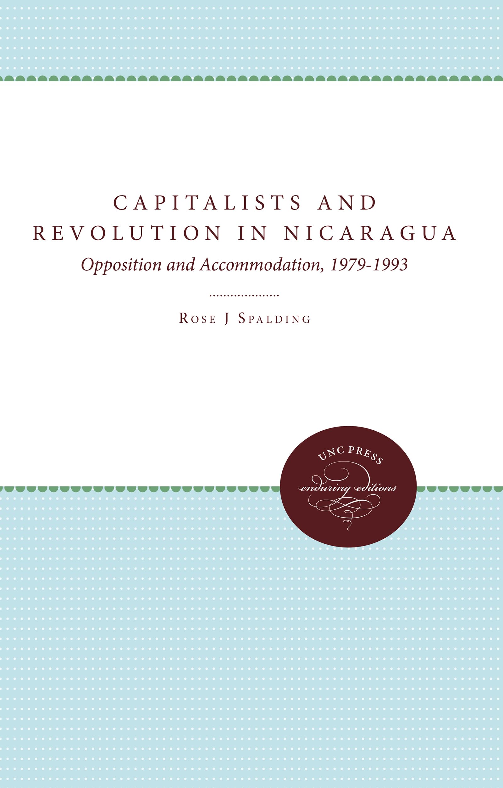 Capitalists and Revolution in Nicaragua: Opposition and Accommodation, 1979-1993 Politics & History